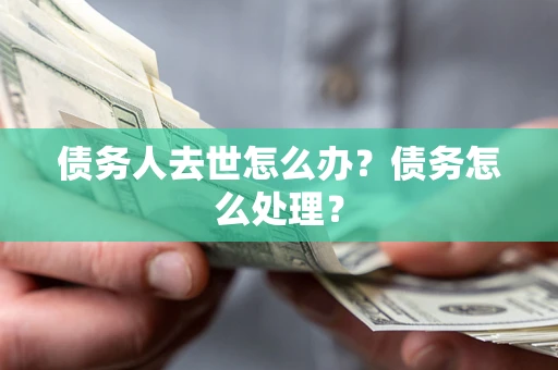 济南债务人去世怎么办？债务怎么处理？