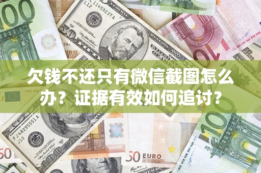 济南欠钱不还只有微信截图怎么办？证据有效如何追讨？