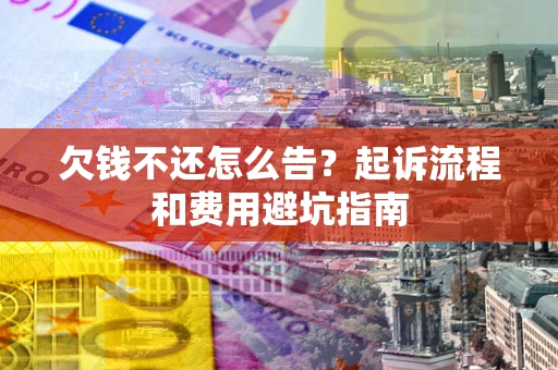 济南欠钱不还怎么告?起诉流程和费用避坑指南 济南欠钱不还怎么告?起诉流程和费用避坑指南