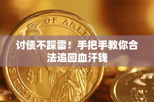 济南讨债不踩雷！手把手教你合法追回血汗钱