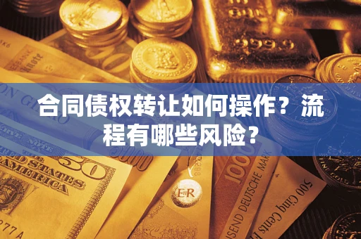 济南合同债权转让如何操作？流程有哪些风险？
