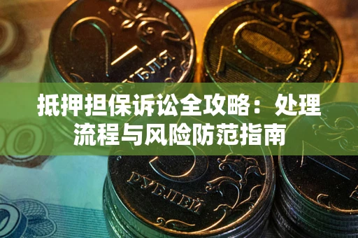 济南抵押担保诉讼全攻略：处理流程与风险防范指南