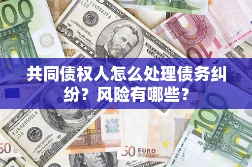 济南共同债权人怎么处理债务纠纷？风险有哪些？