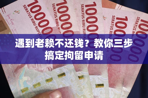 济南遇到老赖不还钱？教你三步搞定拘留申请