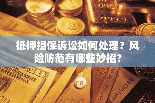 济南抵押担保诉讼如何处理？风险防范有哪些妙招？