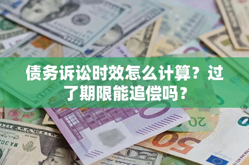 济南债务诉讼时效怎么计算？过了期限能追偿吗？