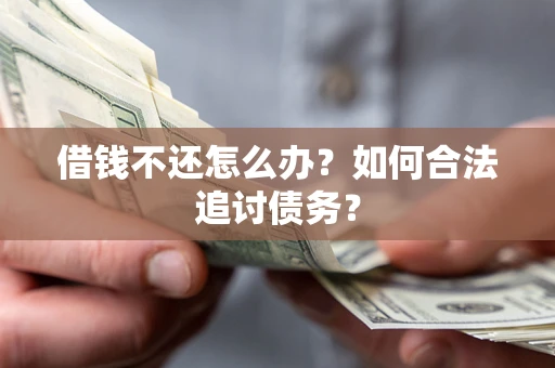 济南借钱不还怎么办？如何合法追讨债务？