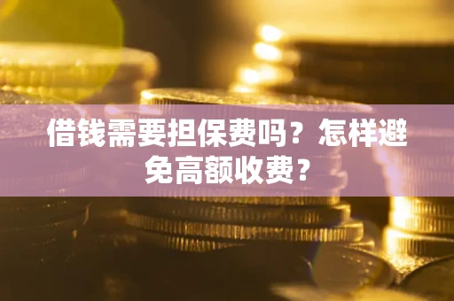 济南借钱需要担保费吗？怎样避免高额收费？