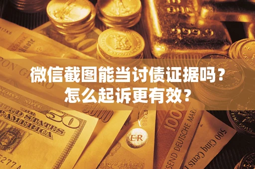 济南微信截图能当讨债证据吗？怎么起诉更有效？