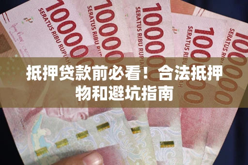 济南抵押贷款前必看！合法抵押物和避坑指南