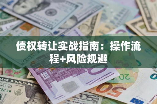 济南债权转让实战指南：操作流程+风险规避
