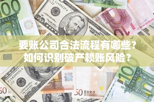 济南要账公司合法流程有哪些？如何识别破产赖账风险？