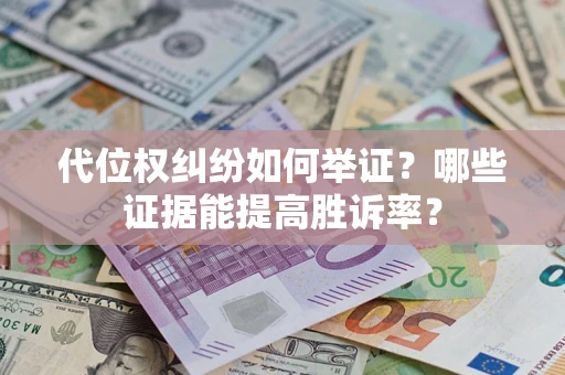 济南代位权纠纷如何举证？哪些证据能提高胜诉率？