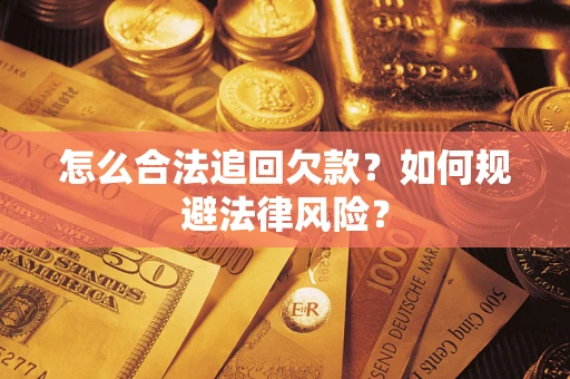济南怎么合法追回欠款？如何规避法律风险？