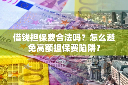 济南借钱担保费合法吗？怎么避免高额担保费陷阱？