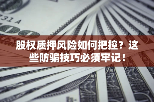 济南股权质押风险如何把控？这些防骗技巧必须牢记！