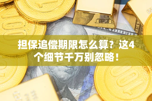 济南担保追偿期限怎么算?这4个细节千万别忽略! 济南担保追偿期限怎么算?这4个细节千万别忽略!