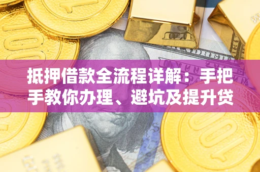 济南抵押借款全流程详解：手把手教你办理、避坑及提升贷款额度