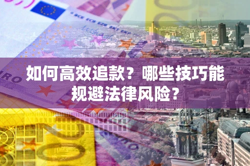 济南如何高效追款？哪些技巧能规避法律风险？