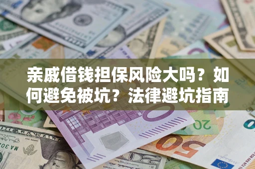 济南亲戚借钱担保风险大吗？如何避免被坑？法律避坑指南