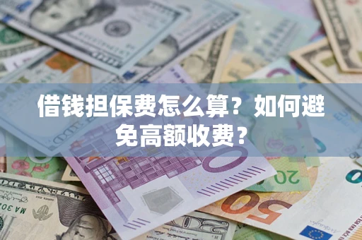 济南借钱担保费怎么算？如何避免高额收费？
