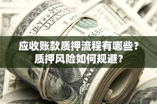 济南应收账款质押流程有哪些？质押风险如何规避？