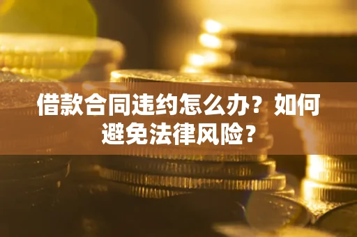 济南借款合同违约怎么办？如何避免法律风险？