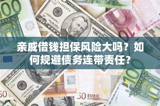 济南亲戚借钱担保风险大吗？如何规避债务连带责任？