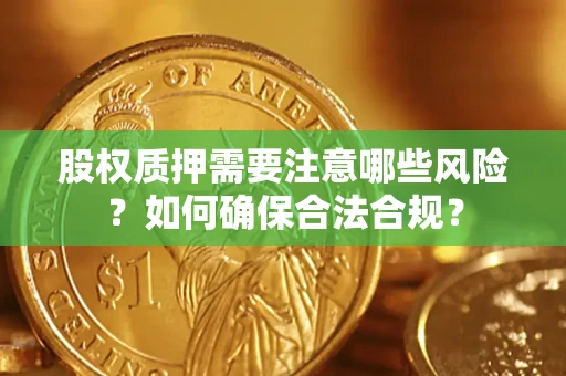 济南股权质押需要注意哪些风险？如何确保合法合规？