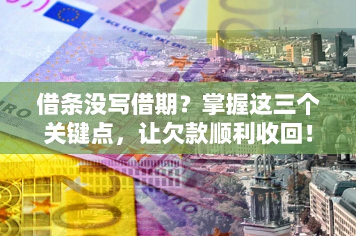 济南借条没写借期？掌握这三个关键点，让欠款顺利收回！