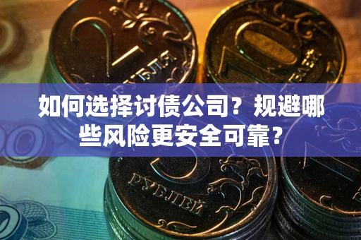 济南如何选择讨债公司？规避哪些风险更安全可靠？