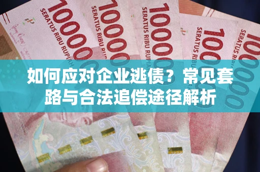 济南如何应对企业逃债？常见套路与合法追偿途径解析