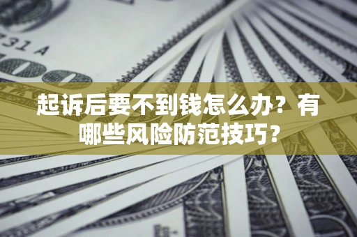 济南起诉后要不到钱怎么办?有哪些风险防范技巧? 济南起诉后要不到钱怎么办?有哪些风险防范技巧?