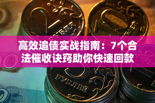 济南高效追债实战指南：7个合法催收诀窍助你快速回款