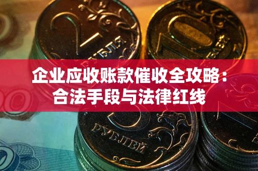 济南企业应收账款催收全攻略：合法手段与法律红线