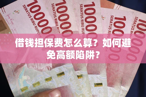 济南借钱担保费怎么算？如何避免高额陷阱？
