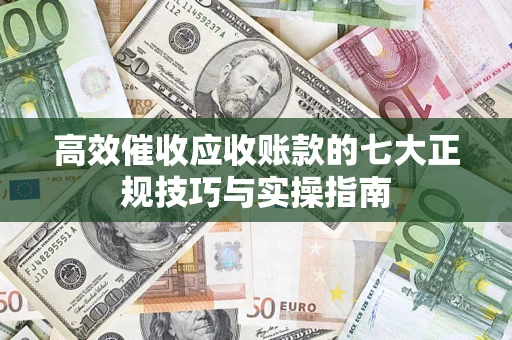 济南高效催收应收账款的七大正规技巧与实操指南