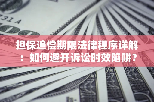 济南担保追偿期限法律程序详解：如何避开诉讼时效陷阱？