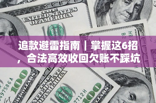 济南追款避雷指南｜掌握这6招，合法高效收回欠账不踩坑