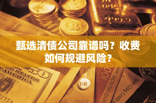 济南甄选清债公司靠谱吗？收费如何规避风险？