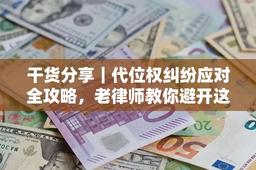 济南干货分享｜代位权纠纷应对全攻略，老律师教你避开这5大雷区