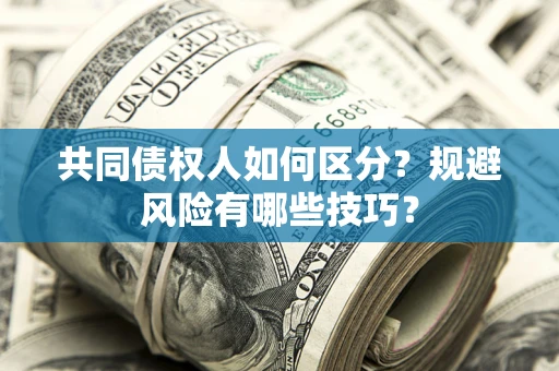 济南共同债权人如何区分？规避风险有哪些技巧？