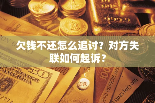 济南欠钱不还怎么追讨？对方失联如何起诉？