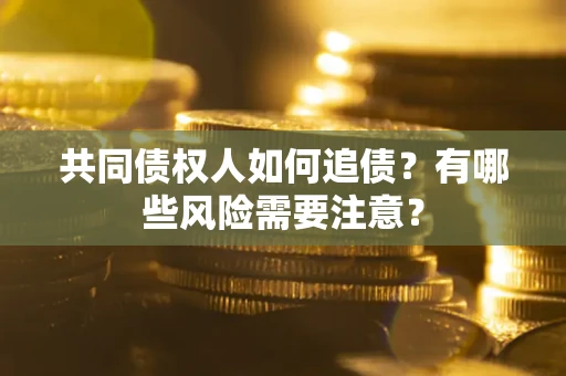 济南共同债权人如何追债？有哪些风险需要注意？