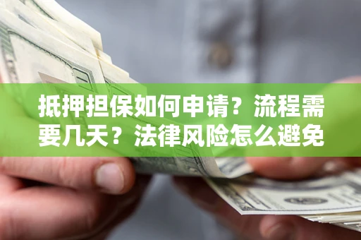 济南抵押担保如何申请？流程需要几天？法律风险怎么避免？避坑指南