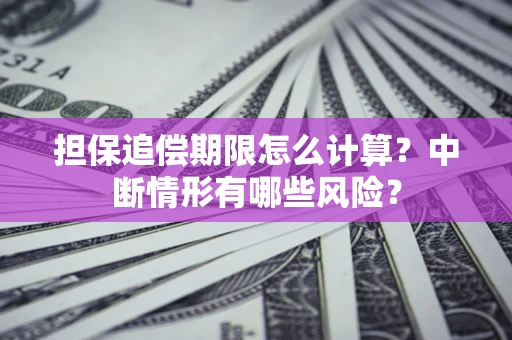 济南担保追偿期限怎么计算？中断情形有哪些风险？