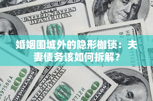 济南婚姻围城外的隐形枷锁：夫妻债务该如何拆解？