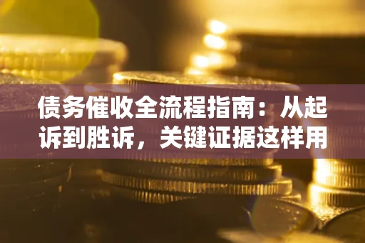 济南债务催收全流程指南：从起诉到胜诉，关键证据这样用
