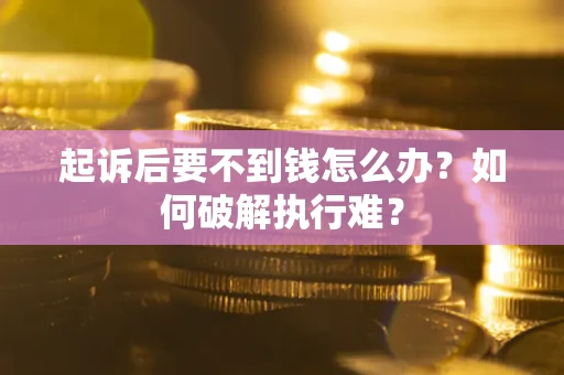 济南起诉后要不到钱怎么办？如何破解执行难？