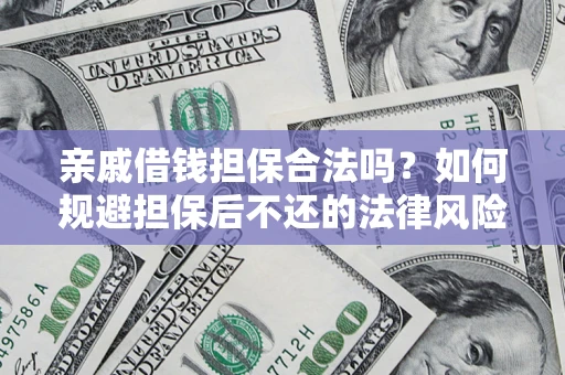 济南亲戚借钱担保合法吗？如何规避担保后不还的法律风险？